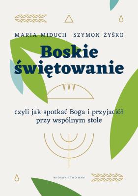 Boskie świętowanie, czyli jak spotkać Boga... Autor: Maria Elżbieta Miduch, Żyśko Szymon. SmakLiter.pl Okładka książki Boskie świętowanie, czyli jak spotkać Boga..