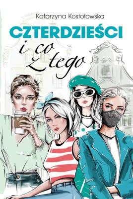 Czterdzieści i co z tego. Autor: Katarzyna Kostołowska. SmakLiter.pl Okładka książki Czterdzieści i co z tego