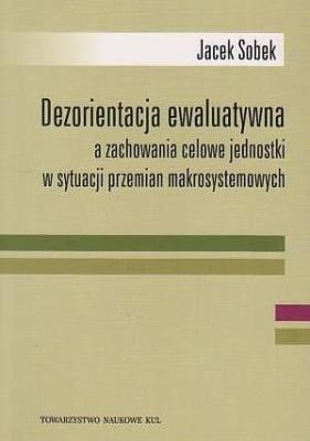 Dezorientacja ewaluatywna a zachowanie celowe jednostki w sytuacji przemian makrosystemowych. Autor: Sobek Jacek. SmakLiter.pl Okładka książki Dezorientacja ewaluatywna a zachowanie celowe jednostki w sytuacji przemian makrosystemowych