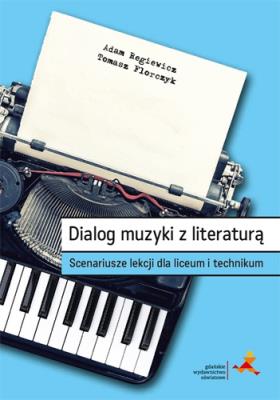 Dialog muzyki z literaturą. Scenariusze lekcji LO. Autor: Regiewicz Adam, Tomasz Florczyk. SmakLiter.pl Okładka książki Dialog muzyki z literaturą. Scenariusze lekcji LO