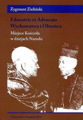 Educatrix et Advocata. Wychowawca i Obrońca. Miejsce Kościoła w dziejach Narodu. Autor: ks. Zieliński Zygmunt. SmakLiter.pl Okładka książki Educatrix et Advocata. Wychowawca i Obrońca. Miejsce Kościoła w dziejach Narodu
