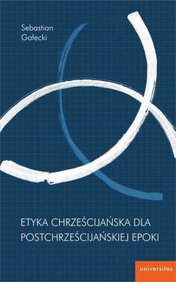 Etyka chrześcijańska dla postchrześcijańskiej epoki. Autor: Gałecki Sebastian. SmakLiter.pl Okładka książki Etyka chrześcijańska dla postchrześcijańskiej epoki