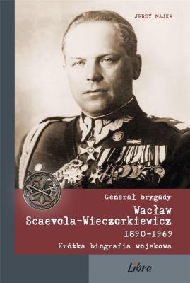 Generał brygady Wacław Scaevola-Wieczorkiewicz. Autor: Majka Jerzy. SmakLiter.pl Okładka książki Generał brygady Wacław Scaevola-Wieczorkiewicz