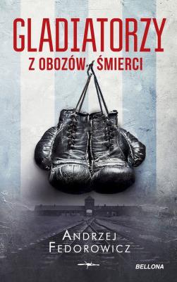 Gladiatorzy z obozów śmierci. Autor: Andrzej Fedorowicz. SmakLiter.pl Okładka książki Gladiatorzy z obozów śmierci