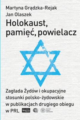 Holokaust, pamięć, powielacz. Zagłada Żydów i okupacyjne stosunki polsko-żydowskie w publikacjach drugiego obiegu w PRL. Autor: Grądzka-Rejak Martyna, Olaszek Jan. SmakLiter.pl Okładka książki Holokaust, pamięć, powielacz. Zagłada Żydów i okupacyjne stosunki polsko-żydowskie w publikacjach drugiego obiegu w PRL