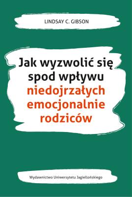 Okładka książki Jak wyzwolić się spod wpływu niedojrzałych emocjonalnie rodziców