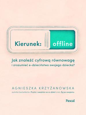 Kierunek: offline. Jak znaleźć cyfrową równowagę i zrozumieć e-dzieciństwo swojego dziecka?. Autor: Agnieszka Krzyżanowska. SmakLiter.pl Okładka książki Kierunek: offline. Jak znaleźć cyfrową równowagę i zrozumieć e-dzieciństwo swojego dziecka?