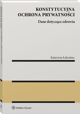 Konstytucyjna ochrona prywatności. Autor: Łakomiec Katarzyna. SmakLiter.pl Okładka książki Konstytucyjna ochrona prywatności