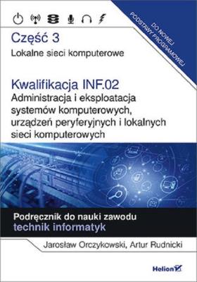 Kwalifikacja INF.02. Administracja i eksploatacja systemów komputerowych, urządzeń peryferyjnych i lokalnych sieci komputerowych. Część 3. Autor: Jarosław Orczykowski, Artur Rudnicki. SmakLiter.pl Okładka książki Kwalifikacja INF.02. Administracja i eksploatacja systemów komputerowych, urządzeń peryferyjnych i lokalnych sieci komputerowych. Część 3