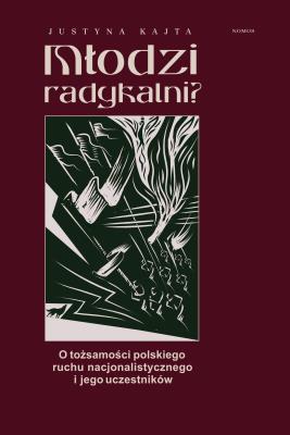 Młodzi radykalni? O tożsamości polskiego ruchu nacjonalistycznego i jego uczestników. Autor: Kajta Justyna. SmakLiter.pl Okładka książki Młodzi radykalni? O tożsamości polskiego ruchu nacjonalistycznego i jego uczestników