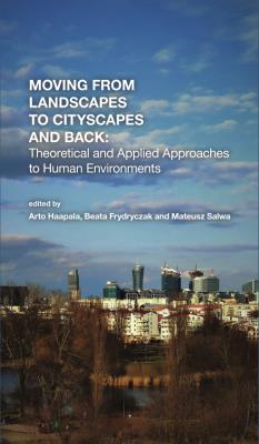 Moving from Landscapes to Cityscapes and Back: Theoretical and Applied Approaches to Human Environments. Autor: Arto Haapala, Frydryczak Beata, Salwa Mateusz. SmakLiter.pl Okładka książki Moving from Landscapes to Cityscapes and Back: Theoretical and Applied Approaches to Human Environments
