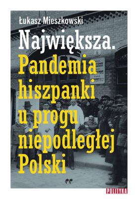 Największa Pandemia hiszpanki u progu niepodległej Polski.. Autor: Mieszkowski Łukasz. SmakLiter.pl Okładka książki Największa Pandemia hiszpanki u progu niepodległej Polski.