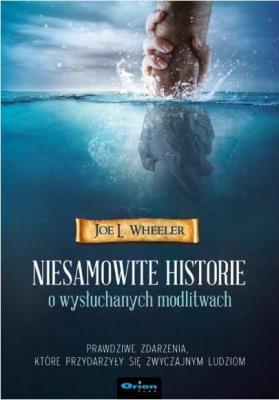 Niesamowite historie o wysłuchanych modlitwach. Autor: Joe L. Wheeler. SmakLiter.pl Okładka książki Niesamowite historie o wysłuchanych modlitwach