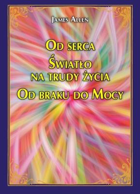 Od serca Światło na trudy życia Od braku do Mocy. Autor: James Allen McCarty. SmakLiter.pl Okładka książki Od serca Światło na trudy życia Od braku do Mocy