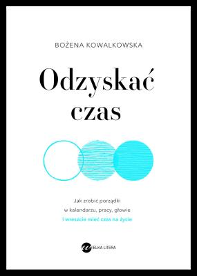 Odzyskać czas. Jak zrobić porządki w kalendarzu, pracy, głowie i wreszcie mieć czas na życie. Autor: Bożena Kowalkowska. SmakLiter.pl Okładka książki Odzyskać czas. Jak zrobić porządki w kalendarzu, pracy, głowie i wreszcie mieć czas na życie