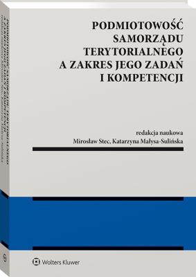 Podmiotowość samorządu terytorialnego a zakres jego zadań i kompetencji. Autor: Małysa-Sulińska Katarzyna, Stec Mirosław. SmakLiter.pl Okładka książki Podmiotowość samorządu terytorialnego a zakres jego zadań i kompetencji