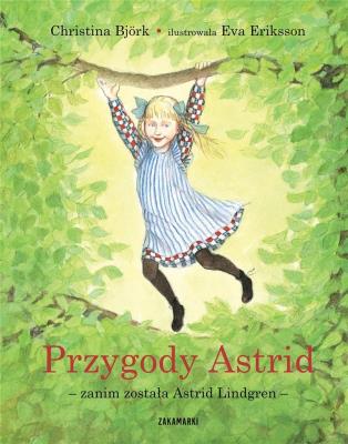 Przygody Astrid - zanim została Astrid Lindgren. Autor: Christina Björk, Eriksson Eva. SmakLiter.pl Okładka książki Przygody Astrid - zanim została Astrid Lindgren