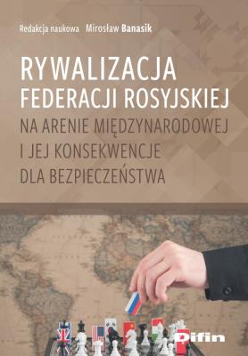 Rywalizacja Federacji Rosyjskiej na arenie międzynarodowej i jej konsekwencje dla bezpieczeństwa. Autor: red. Mirosław Banasik. SmakLiter.pl Okładka książki Rywalizacja Federacji Rosyjskiej na arenie międzynarodowej i jej konsekwencje dla bezpieczeństwa