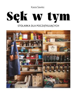 Sęk w tym. Stolarka dla początkujących. Autor: Sawko Kasia. SmakLiter.pl Okładka książki Sęk w tym. Stolarka dla początkujących