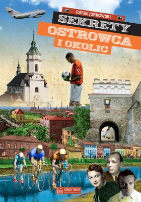 Sekrety Ostrowca i okolic. Autor: Rafał Jurkowski. SmakLiter.pl Okładka książki Sekrety Ostrowca i okolic