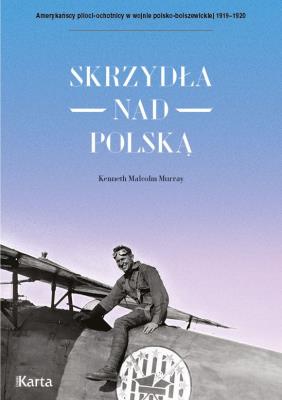 Skrzydła nad Polską. Amerykańscy piloci-ochotnicy w wojnie polsko-bolszewickiej 1919-1920. Autor: Kenneth Malcolm Murray. SmakLiter.pl Okładka książki Skrzydła nad Polską. Amerykańscy piloci-ochotnicy w wojnie polsko-bolszewickiej 1919-1920