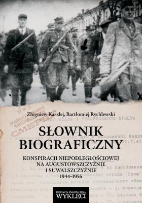 Słownik biograficzny konspiracji niepodległościowej na Augustowszczyźnie i Suwalszczyźnie 1944-1956. Autor: Kaszlej Zbigniew, Rychlewski Bartłomiej. SmakLiter.pl Okładka książki Słownik biograficzny konspiracji niepodległościowej na Augustowszczyźnie i Suwalszczyźnie 1944-1956