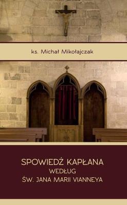 Spowiedź kapłana według św. Jana Marii Vianneya. Autor: Ks. Michał Mikołajczak. SmakLiter.pl Okładka książki Spowiedź kapłana według św. Jana Marii Vianneya