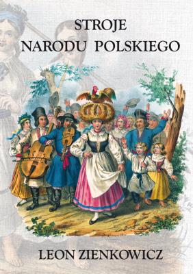 Stroje Narodu Polskiego z wiernym opisaniem  jego obyczajów, zwyczajów, i sposobu bycia. Autor: Zienkowicz Leon. SmakLiter.pl Okładka książki Stroje Narodu Polskiego z wiernym opisaniem  jego obyczajów, zwyczajów, i sposobu bycia