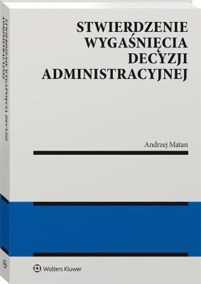 Stwierdzenie wygaśnięcia decyzji administracyjnej. Autor: Matan Andrzej. SmakLiter.pl Okładka książki Stwierdzenie wygaśnięcia decyzji administracyjnej