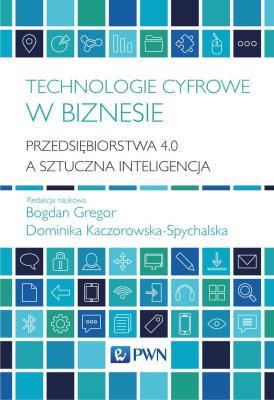 Technologie cyfrowe w biznesie. Przedsiębiorstwa 4.0 a sztuczna inteligencja. Autor: Gregor Bogdan, Kaczorowska-Spychalska Dominika redakcja naukowa. SmakLiter.pl Okładka książki Technologie cyfrowe w biznesie. Przedsiębiorstwa 4.0 a sztuczna inteligencja