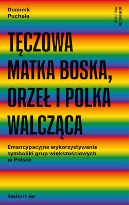 Tęczowa Matka Boska, orzeł i polka walcząca. Autor: Dominik Puchała. SmakLiter.pl Okładka książki Tęczowa Matka Boska, orzeł i polka walcząca