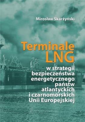 Terminale LNG w strategii bezpieczeństwa energetycznego państw atlantyckich i czarnomorskich Unii Europejskiej. Autor: Skarżyński Mirosław. SmakLiter.pl Okładka książki Terminale LNG w strategii bezpieczeństwa energetycznego państw atlantyckich i czarnomorskich Unii Europejskiej