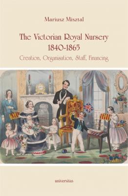 Okładka książki The Victorian Royal Nursery, 1840-1865. Creation, Organisation, Staff, Financing