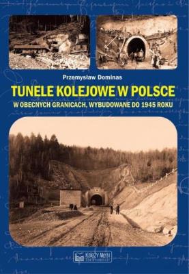 Tunele kolejowe w Polsce w obecnych granicach, wybudowane do 1945 roku. Autor: Dominas Przemysław. SmakLiter.pl Okładka książki Tunele kolejowe w Polsce w obecnych granicach, wybudowane do 1945 roku