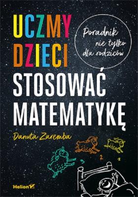Uczmy dzieci stosować matematykę. Poradnik nie tylko dla rodziców. Autor: Zaremba Danuta. SmakLiter.pl Okładka książki Uczmy dzieci stosować matematykę. Poradnik nie tylko dla rodziców