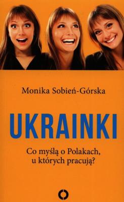 Ukrainki. Co myślą o Polakach, u których pracują. Autor: Monika Sobień-Górska. SmakLiter.pl Okładka książki Ukrainki. Co myślą o Polakach, u których pracują