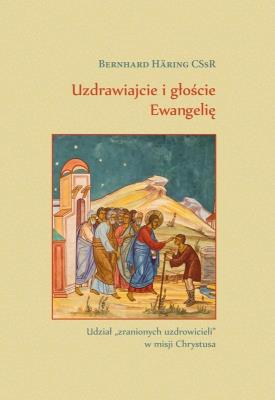 Uzdrawiajcie i głoście Ewangelię. Autor: Bernhard Hring CSsR. SmakLiter.pl Okładka książki Uzdrawiajcie i głoście Ewangelię