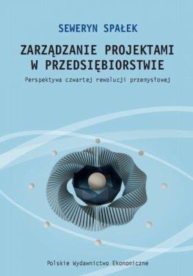 Zarządzanie projektami w przedsiębiorstwie. Perspektywa czwartej rewolucji przemysłowej. Autor: Spałek Seweryn. SmakLiter.pl Okładka książki Zarządzanie projektami w przedsiębiorstwie. Perspektywa czwartej rewolucji przemysłowej
