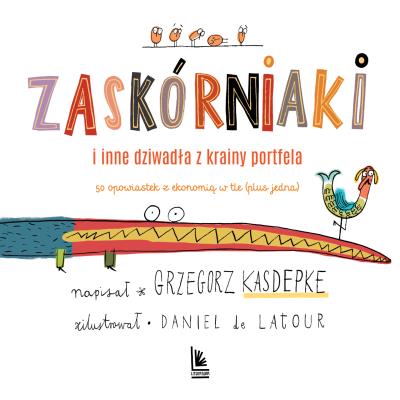 Zaskórniaki i inne dziwadła z krainy portfela. 50 opowiastek z ekonomią w tle (plus jedna). Autor: Grzegorz Kasdepke. SmakLiter.pl Okładka książki Zaskórniaki i inne dziwadła z krainy portfela. 50 opowiastek z ekonomią w tle (plus jedna)