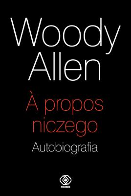 A propos niczego. Autobiografia. Autor: Woody Allen, Mirosław Piotr Jabłoński. SmakLiter.pl Okładka książki A propos niczego. Autobiografia