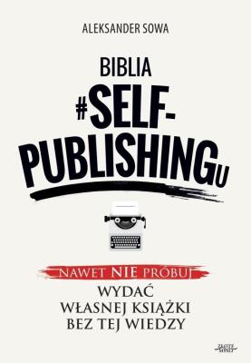Biblia #self-publishingu. Autor: Aleksander Sowa. SmakLiter.pl Okładka książki Biblia #self-publishingu