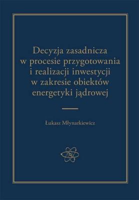 Okładka książki Decyzja zasadnicza w procesie przygotowania i realizacji inwestycji w zakresie obiektów energetyki jądrowej