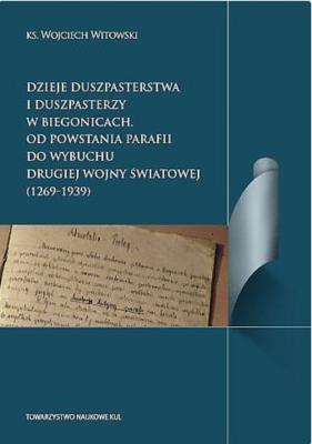 Dzieje duszpasterstwa i duszpasterzy w Biegonicach Od powstania parafii do wybuchu drugiej wojny św. Autor: Witkowski Wojciech. SmakLiter.pl Okładka książki Dzieje duszpasterstwa i duszpasterzy w Biegonicach Od powstania parafii do wybuchu drugiej wojny św