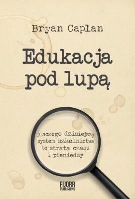 Edukacja pod lupą. Dlaczego współczesny system... Autor: Caplan Bryan. SmakLiter.pl Okładka książki Edukacja pod lupą. Dlaczego współczesny system..