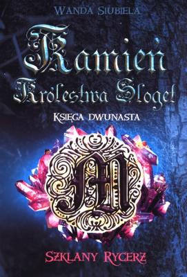Kamień Królestwa Sloget Księga Dwunasta Szklany Rycerz. Autor: WANDA SIUBIELA. SmakLiter.pl Okładka książki Kamień Królestwa Sloget Księga Dwunasta Szklany Rycerz