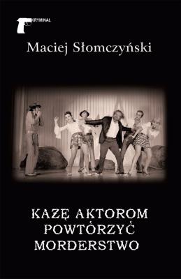 Okładka książki Każę aktorom powtórzyć morderstwo