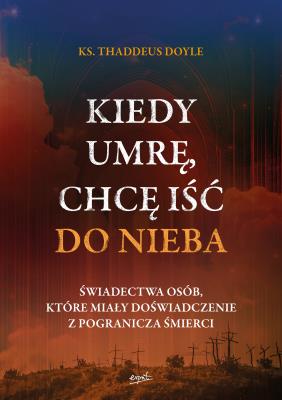 Okładka książki Kiedy umrę, chcę iść do nieba. Świadectwa osób, które miały doświadczenie z pogranicza śmierci