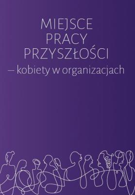 Miejsce pracy przyszłości - kobiety w organizacjach. Autor: Kołodziej-Durnaś Agnieszka, Karolina Izdebska. SmakLiter.pl Okładka książki Miejsce pracy przyszłości - kobiety w organizacjach