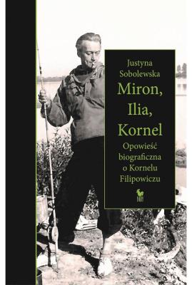 Miron, Ilia, Kornel. Opowieść biograficzna o Kornelu Filipowiczu. Autor: Justyna Sobolewska. SmakLiter.pl Okładka książki Miron, Ilia, Kornel. Opowieść biograficzna o Kornelu Filipowiczu