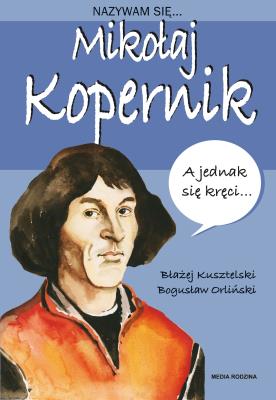 Nazywam się Mikołaj Kopernik. Autor: Błażej Kusztelski, Orliński Bogusław. SmakLiter.pl Okładka książki Nazywam się Mikołaj Kopernik